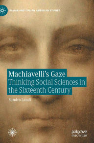 Title: Machiavelli's Gaze: Thinking Social Sciences in the Sixteenth Century, Author: Sandro Landi