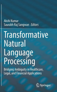 Title: Transformative Natural Language Processing: Bridging Ambiguity in Healthcare, Legal, and Financial Applications, Author: Akshi Kumar