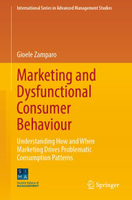 Title: Marketing and Dysfunctional Consumer Behaviour: Understanding How and When Marketing Drives Problematic Consumption Patterns, Author: Gioele Zamparo
