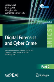 Title: Digital Forensics and Cyber Crime: 15th EAI International Conference, ICDF2C 2024, Dubrovnik, Croatia, October 9-10, 2024, Proceedings, Part II, Author: Sanjay Goel