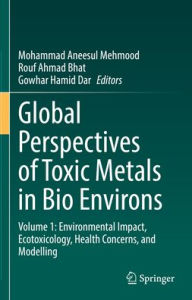 Title: Global Perspectives of Toxic Metals in Bio Environs: Volume 1: Environmental Impact, Ecotoxicology, Health Concerns, and Modelling, Author: Mohammad Aneesul Mehmood