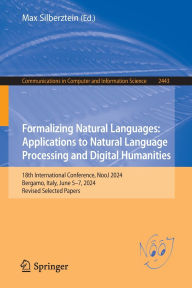 Title: Formalizing Natural Languages: Applications to Natural Language Processing and Digital Humanities: 18th International Conference, NooJ 2024, Bergamo, Italy, June 5-7, 2024, Revised Selected Papers, Author: Max Silberztein