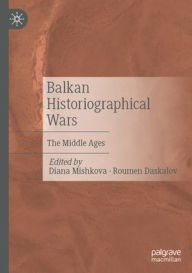 Title: Balkan Historiographical Wars: The Middle Ages, Author: Diana Mishkova