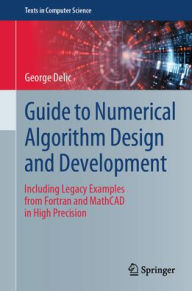 Title: Guide to Numerical Algorithm Design and Development: Including Legacy Examples from Fortran and MathCAD in High Precision, Author: George Delic