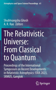 Title: The Relativistic Universe: From Classical to Quantum: Proceedings of the International Symposium on Recent Developments in Relativistic Astrophysics: ISRA 2023, SRMUS, Gangtok, Author: Shubhrangshu Ghosh