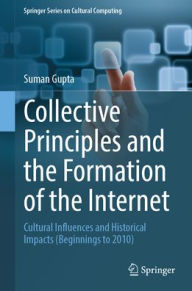 Title: Collective Principles and the Formation of the Internet: Cultural Influences and Historical Impacts (Beginnings to 2010), Author: Suman Gupta