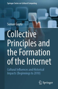Title: Collective Principles and the Formation of the Internet: Cultural Influences and Historical Impacts (Beginnings to 2010), Author: Suman Gupta