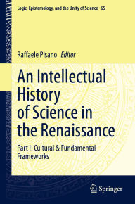 Title: An Intellectual History of Science in the Renaissance: Part I: Cultural & Fundamental Frameworks, Author: Raffaele Pisano