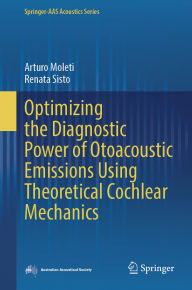 Title: Optimizing the Diagnostic Power of Otoacoustic Emissions Using Theoretical Cochlear Mechanics, Author: Arturo Moleti