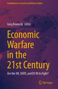 Title: Economic Warfare in the 21st Century: Are the UK, NATO, and EU fit to Fight?, Author: Greg Kennedy