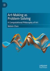 Title: Art-Making as Problem-Solving: A Computational Philosophy of Art, Author: Melvin Chen