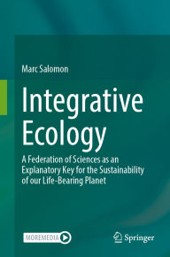 Title: Integrative Ecology: A Federation of Sciences as an Explanatory Key for the Sustainability of our Life-Bearing Planet, Author: Marc Salomon