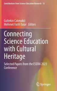 Title: Connecting Science Education with Cultural Heritage: Selected Papers from the ESERA 2023 Conference, Author: Gultekin Cakmakci