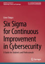 Six Sigma for Continuous Improvement in Cybersecurity: A Guide for Students and Professionals