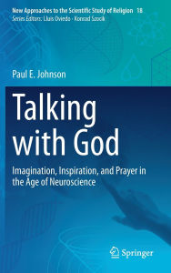 Title: Talking with God: Imagination, Inspiration, and Prayer in the Age of Neuroscience, Author: Paul E. Johnson