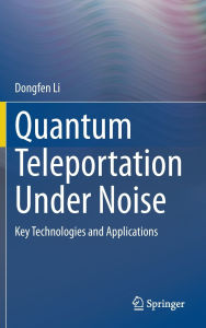 Title: Quantum Teleportation Under Noise: Key Technologies and Applications, Author: Dongfen Li