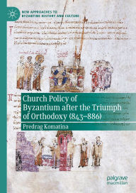 Title: Church Policy of Byzantium after the Triumph of Orthodoxy (843-886), Author: Predrag Komatina