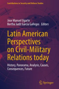 Title: Latin American Perspectives on Civil-Military Relations today: History, Panorama, Analysis, Causes, Consequences, Future, Author: Jose Manuel Ugarte