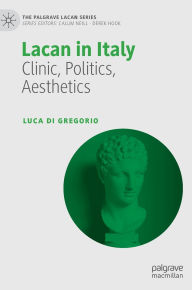 Title: Lacan in Italy: Clinic, Politics, Aesthetics, Author: Luca Di Gregorio