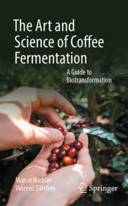 Title: The Art and Science of Coffee Fermentation: A Guide to Biotransformation, Author: Marcel Hackler