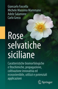 Title: Rose selvatiche siciliane: Caratteristiche biomorfologiche e fitochimiche, propagazione, coltivazione innovativa ed ecosostenibile, utilizzi e potenziali applicazioni, Author: Giancarlo Fascella