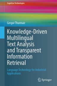 Title: Knowledge-Driven Multilingual Text Analysis and Transparent Information Retrieval: Language Technology for Industrial Applications, Author: Gregor Thurmair