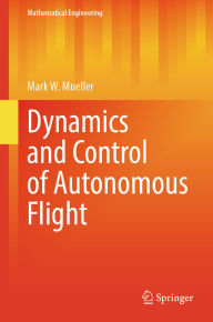 Title: Dynamics and Control of Autonomous Flight, Author: Mark W. Mueller