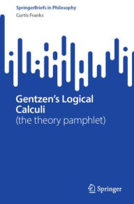 Title: Gentzen's Logical Calculi: (the theory pamphlet), Author: Curtis Franks