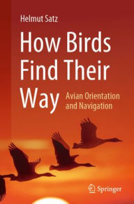 Title: How Birds Find Their Way: Avian Orientation and Navigation, Author: Helmut Satz
