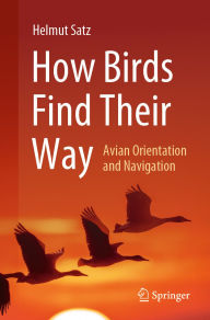 Title: How Birds Find Their Way: Avian Orientation and Navigation, Author: Helmut Satz