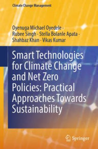 Title: Smart Technologies for Climate Change and Net Zero Policies: Practical Approaches Towards Sustainability, Author: Michael Oyedele Oyenuga
