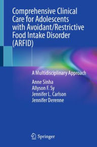 Title: Comprehensive Clinical Care for Adolescents with Avoidant/Restrictive Food Intake Disorder (ARFID): A Multidisciplinary Approach, Author: Anne B. Sinha