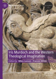 Title: Iris Murdoch and the Western Theological Imagination, Author: Miles Leeson