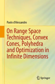 Title: On Range Space Techniques, Convex Cones, Polyhedra and Optimization in Infinite Dimensions, Author: Paolo d'Alessandro