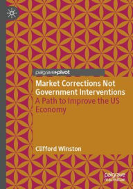 Title: Market Corrections Not Government Interventions: A Path to Improve the US Economy, Author: Clifford Winston