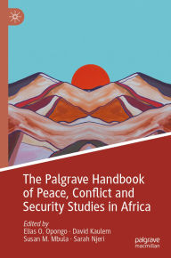 Title: The Palgrave Handbook of Peace, Conflict and Security Studies in Africa, Author: Elias O. Opongo