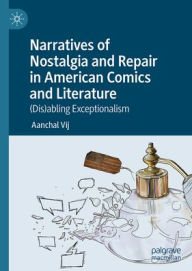 Title: Narratives of Nostalgia and Repair in American Comics and Literature: (Dis)abling Exceptionalism, Author: Aanchal Vij