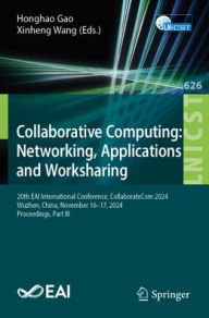 Title: Collaborative Computing: Networking, Applications and Worksharing: 20th EAI International Conference, CollaborateCom 2024, Wuzhen, China, November 14-17, 2024, Proceedings, Part III, Author: Honghao Gao