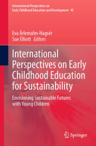 Title: International Perspectives on Early Childhood Education for Sustainability: Envisioning Sustainable Futures with Young Children, Author: Eva Ärlemalm-Hagsér