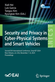 Title: Security and Privacy in Cyber-Physical Systems and Smart Vehicles: Second EAI International Conference, SmartSP 2024, New Orleans, LA, USA, November 7-8, 2024, Proceedings, Author: Xiali Hei