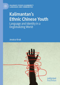 Title: Kalimantan's Ethnic Chinese Youth: Language and Identity in a Deglobalizing World, Author: Jessica Kruk