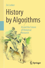 Title: History by Algorithms: AI and the Future of Historical Research, Author: Zvi Lotker