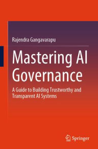 Title: Mastering AI Governance: A Guide to Building Trustworthy and Transparent AI Systems, Author: Rajendra Gangavarapu