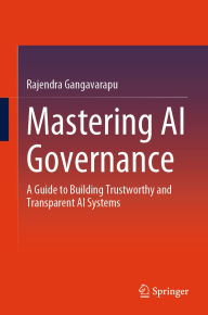 Title: Mastering AI Governance: A Guide to Building Trustworthy and Transparent AI Systems, Author: Rajendra Gangavarapu