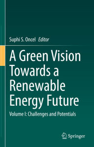 Title: A Green Vision Towards a Renewable Energy Future: Volume I: Challenges and Potentials, Author: Suphi S. Oncel