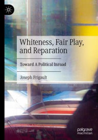 Title: Whiteness, Fair Play, and Reparation: Toward A Political Inroad, Author: Joseph Frigault
