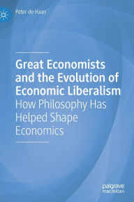 Title: Great Economists and the Evolution of Economic Liberalism: How Philosophy Has Helped Shape Economics, Author: Peter de Haan