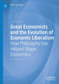 Title: Great Economists and the Evolution of Economic Liberalism: How Philosophy Has Helped Shape Economics, Author: Peter de Haan