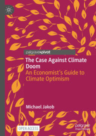 Title: The Case Against Climate Doom: An Economist's Guide to Climate Optimism, Author: Michael Jakob