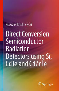 Title: Direct Conversion Semiconductor Radiation Detectors using Si, CdTe and CdZnTe, Author: Krzysztof Kris Iniewski